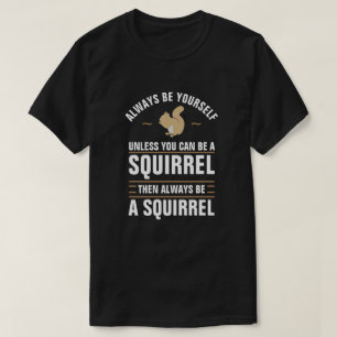 Always Be Yourself Unless You Can Be A Squirrel T-Shirt