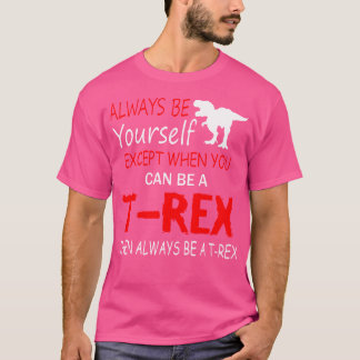 Always Be Yourself Unless You Can Be A T-Rex Dinos T-Shirt