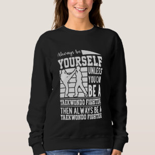 Always be yourself unless you can be a Taekwondo F Sweatshirt