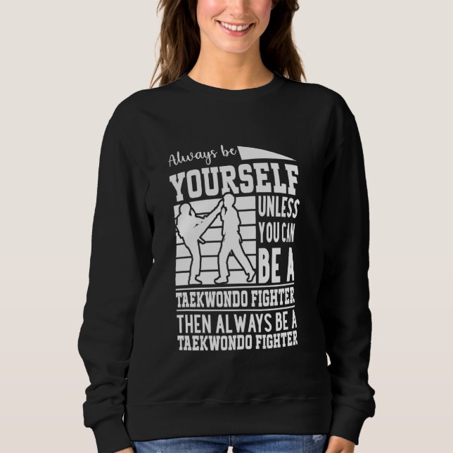 Always be yourself unless you can be a Taekwondo F Sweatshirt (Front)