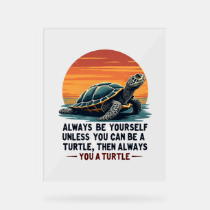 Always Be Yourself Unless You Can Be A Turtle, Fun Acrylic Sign