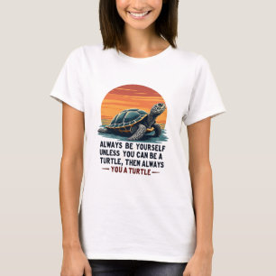 Always Be Yourself Unless You Can Be A Turtle, Fun T-Shirt