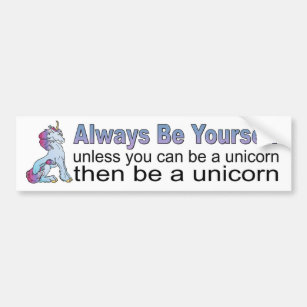 Always Be Yourself, Unless You Can Be A Unicorn Bumper Sticker