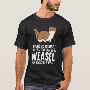 Always Be Yourself Unless You Can Be A Weasel T-Shirt