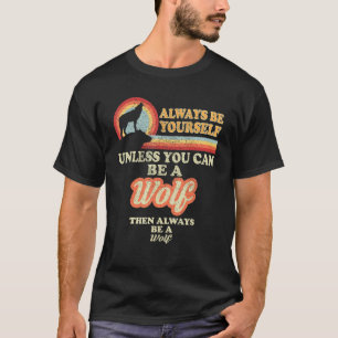 Always Be Yourself Unless You Can Be A Wolf T-Shirt