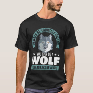 Always Be Yourself Unless You Can Be A Wolf T-Shirt