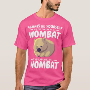 Always Be Yourself Unless You Can Be A Wombat Then T-Shirt