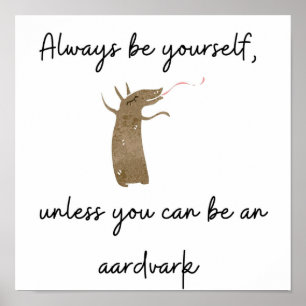 Always be yourself unless you can be an aardvark poster