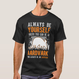 Always Be Yourself Unless You Can Be An Aardvark T-Shirt