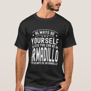 Always Be Yourself Unless You Can Be An Armadillo T-Shirt