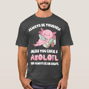 Always Be Yourself Unless You Can Be An Axolotl T-Shirt