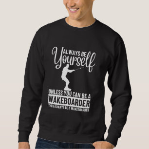 Always Be Yourself Unless You Can Be Wakeboarder Sweatshirt