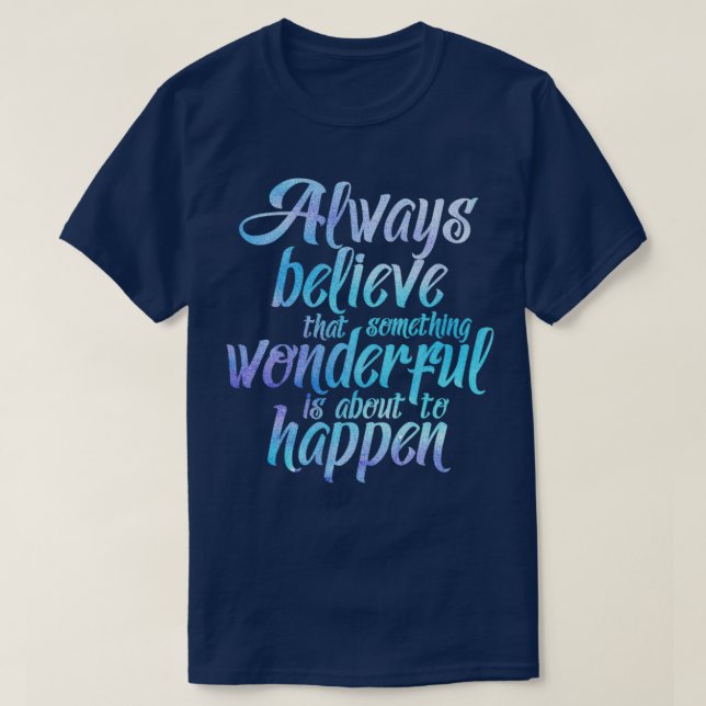 Always believe that something wonderful is about t T-Shirt (Design Front)
