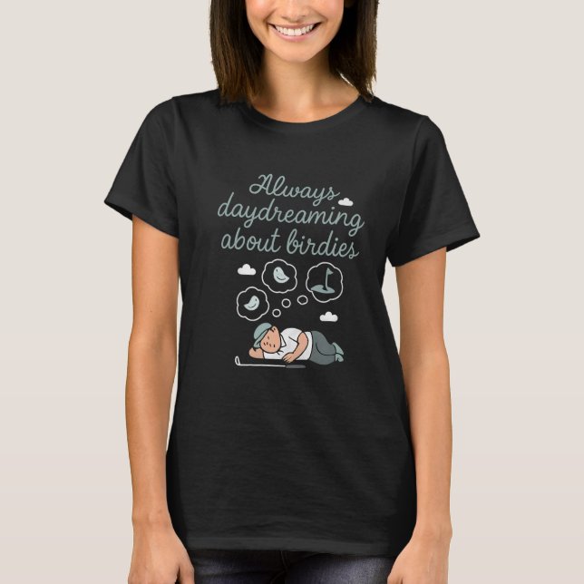 Always Daydreaming About Birdies Golf Pun Design T-Shirt (Front)