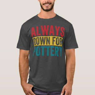 Always Down For Pottery Funny Potter Ceramic Kiln T-Shirt
