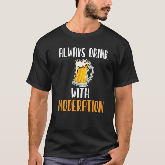 Always Drink With Moderation Beer Drinker Beer T-Shirt (Front)