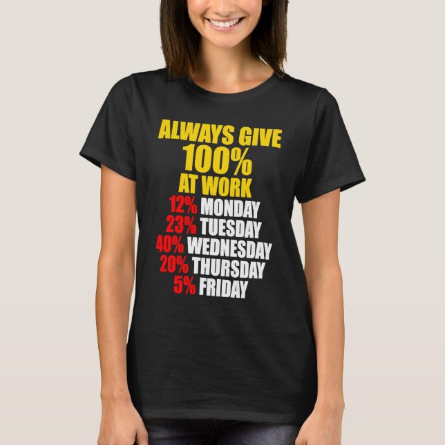 Always Give 100 At Work Monday Through Friday T-Shirt (Front)