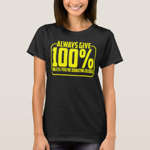 Always Give 100 Unless You're Donating Blood T-Shirt
