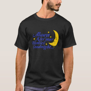 Always Kiss Your Homies Goodnight apparel T Shirt