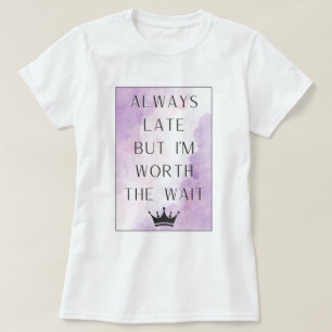 Always late but I'm worth the wait T-Shirt
