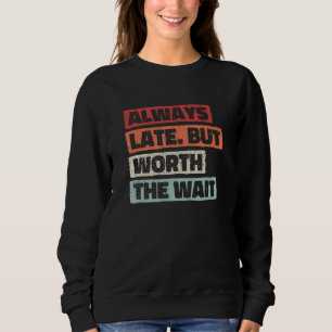 Always Late But Worth The Wait and sarcastic 1 Sweatshirt