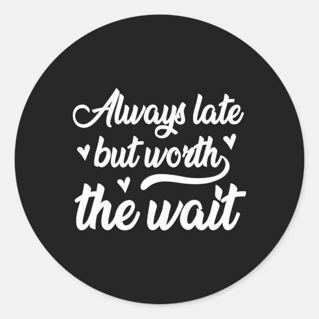 Always Late But Worth The Wait Classic Round Sticker (Front)