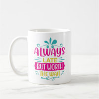 Always Late But Worth The Wait Coffee Mug
