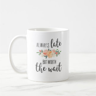 Always Late but worth the wait funny girlfriend Coffee Mug