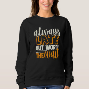 Always Late But Worth The Wait Is A Lots Of Fun Sweatshirt