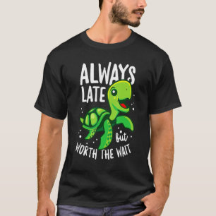 Always Late But Worth The Wait Sea Turtle T-Shirt