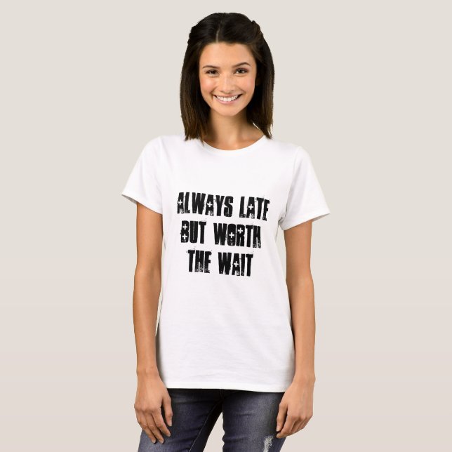 ALWAYS LATE BUT WORTH THE WAIT T-SHIRT (Front Full)