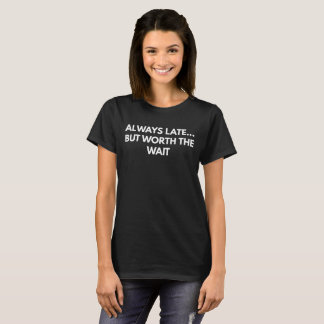 Always Late... But Worth The Wait T-Shirt