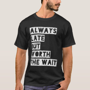 Always Late But Worth The Wait T-Shirt