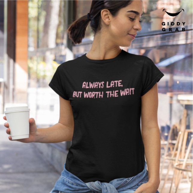 Always Late Worth the Wait Funny Character Quote T-Shirt (Creator Uploaded)