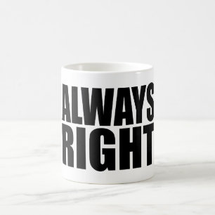 ALWAYS RIGHT. COFFEE MUG