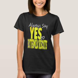 Always Say Yes To Buttermilk Biscuits T-Shirt
