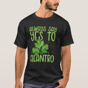 Always Say Yes To Cilantro Coriander Parsely Plant T-Shirt