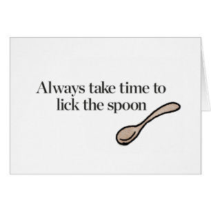 Always Take Time To Lick The Spoon