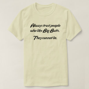 ALWAYS TRUST PEOPLE WHO LIKE BIG BUTTS T-Shirt