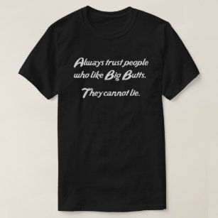 ALWAYS TRUST PEOPLE WHO LIKE BIG BUTTS T-Shirt
