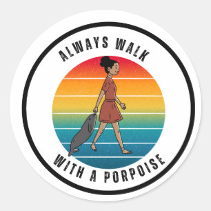 ALWAYS WALK WITH A PORPOISE Sticker
