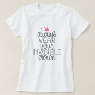 Always wear your invisible crown T-Shirt
