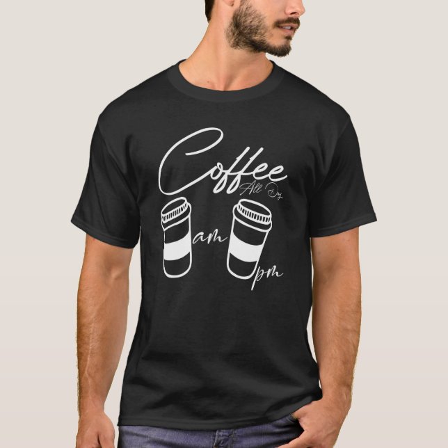 AM Coffee PM Coffe All Day Coffee  Coffee  Tees (Front)