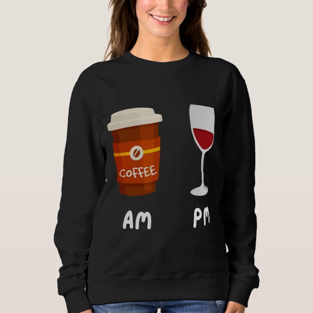 Am Coffee Pm Wine Coffee Caffeine Wine Drinker  Sh Sweatshirt (Front)