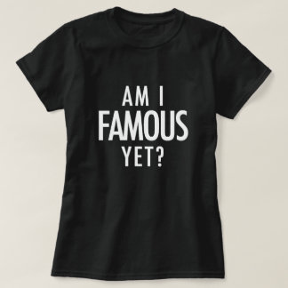 Am I Famous Yet? T-Shirt