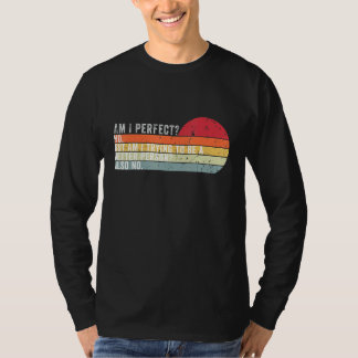 Am I Perfect No Am I Trying To Be A Better Person  T-Shirt