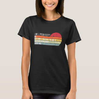 Am I Perfect No Am I Trying To Be A Better Person T-Shirt