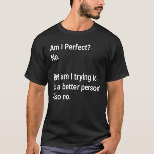 Am I Perfect ? No But I am trying to - Sarcastic  T-Shirt