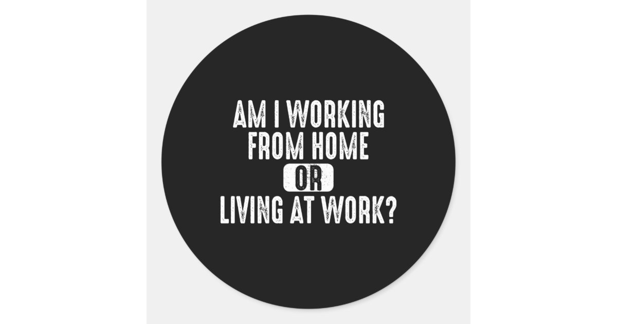 Am I Working From Home Or Living At Work Classic Round Sticker | Zazzle