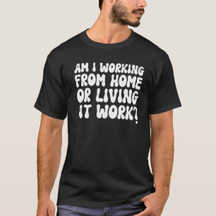 Am I Working From Home Or Living At Work Groovy S T-Shirt